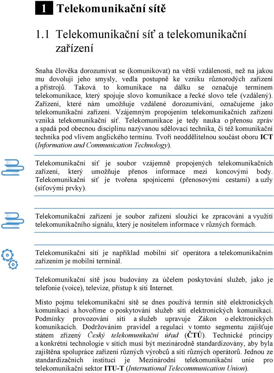 přístrojů. Taková to komunikace na dálku se označuje termínem telekomunikace, který spojuje slovo komunikace a řecké slovo tele (vzdálený).