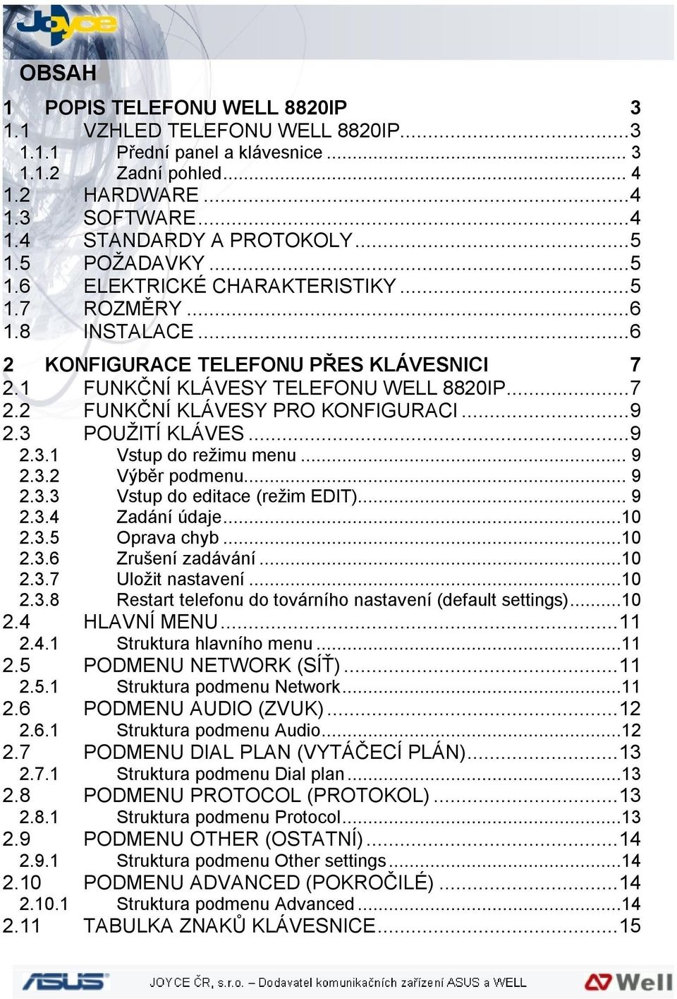 ..9 2.3 POUŽITÍ KLÁVES...9 2.3.1 Vstup do režimu menu... 9 2.3.2 Výběr podmenu... 9 2.3.3 Vstup do editace (režim EDIT)... 9 2.3.4 Zadání údaje...10 2.3.5 Oprava chyb...10 2.3.6 Zrušení zadávání...10 2.3.7 Uložit nastavení.