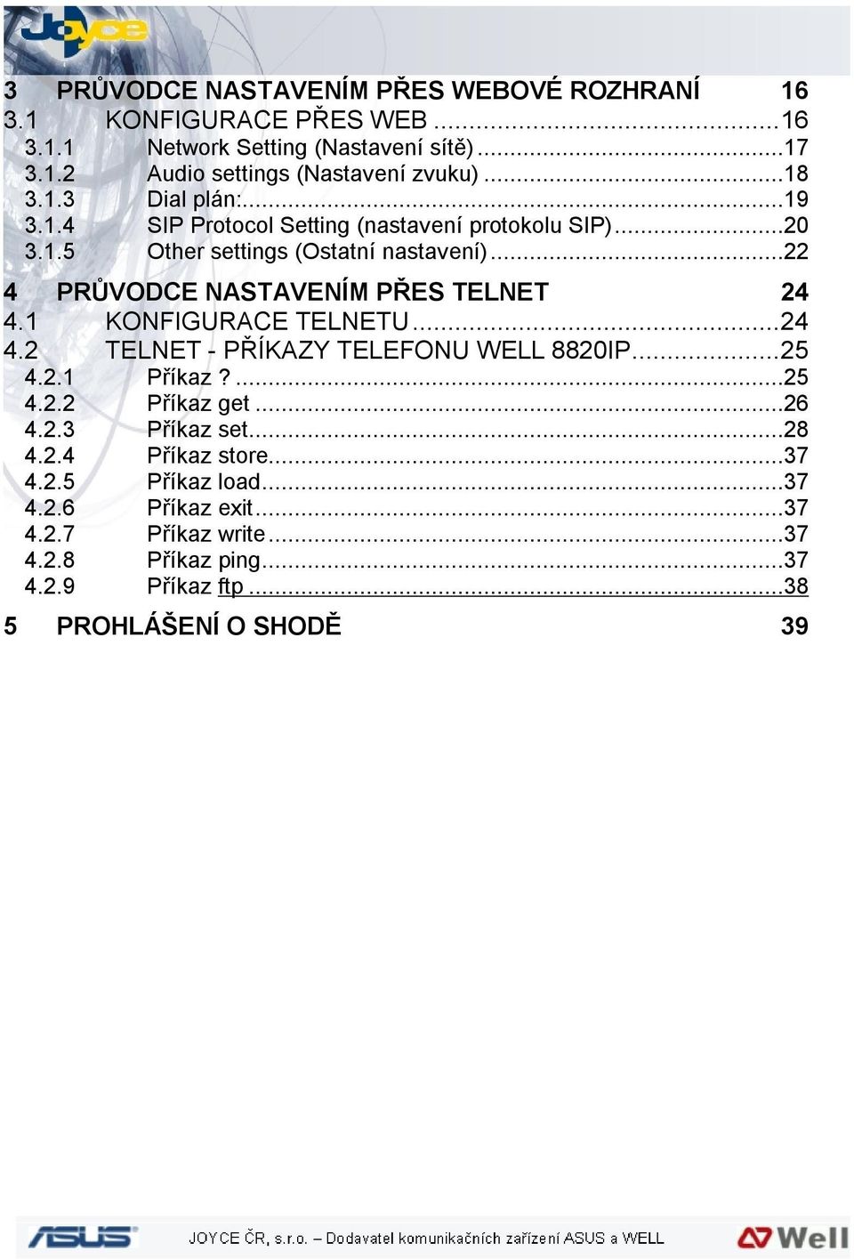 ..22 4 PRŮVODCE NASTAVENÍM PŘES TELNET 24 4.1 KONFIGURACE TELNETU...24 4.2 TELNET - PŘÍKAZY TELEFONU WELL 8820IP...25 4.2.1 Příkaz?...25 4.2.2 Příkaz get.