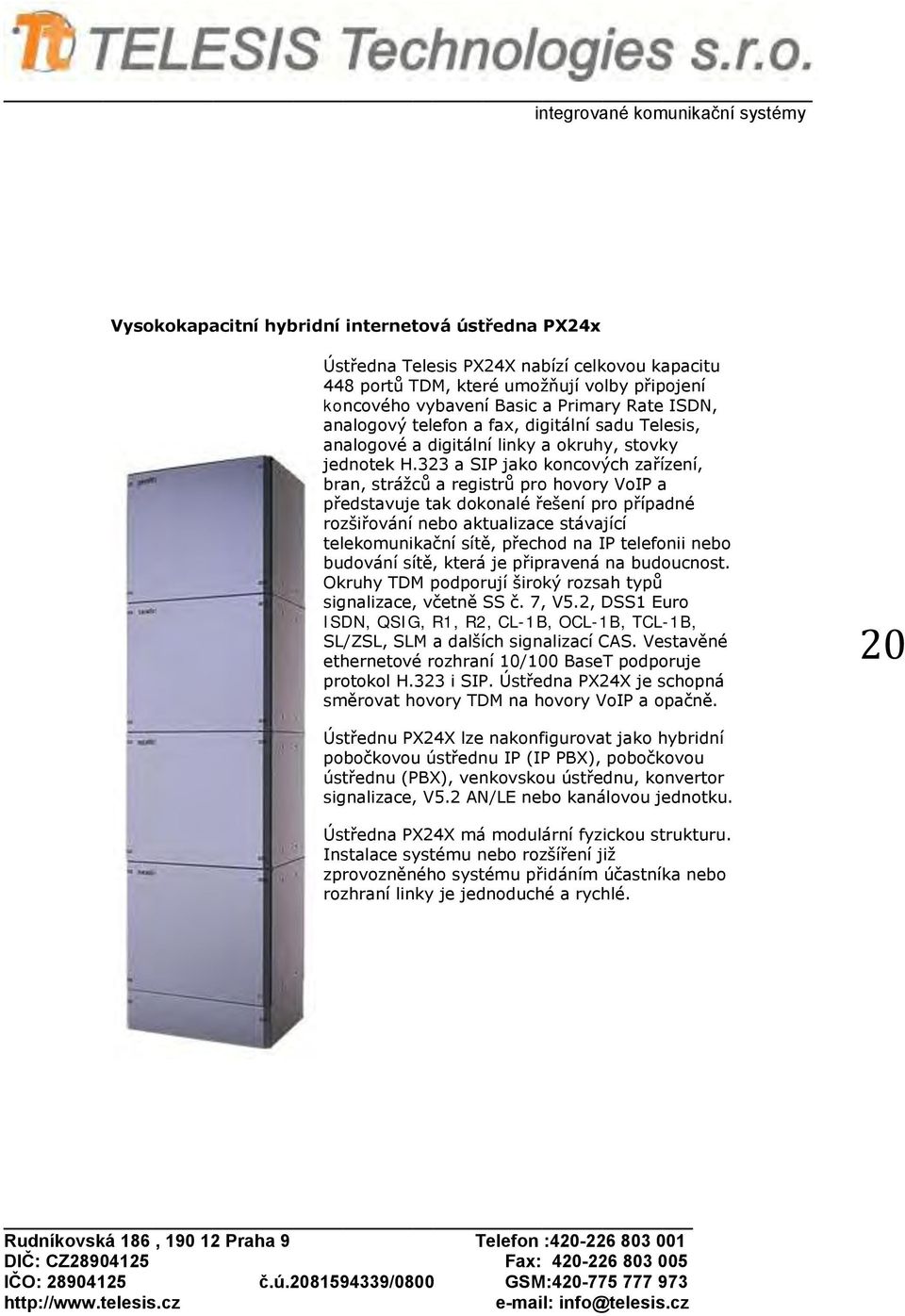 323 a SIP jak kncvých zařízení, bran, strážců a registrů pr hvry VIP a představuje tak dknalé řešení pr případné rzšiřvání neb aktualizace stávající telekmunikační sítě, přechd na IP telefnii neb