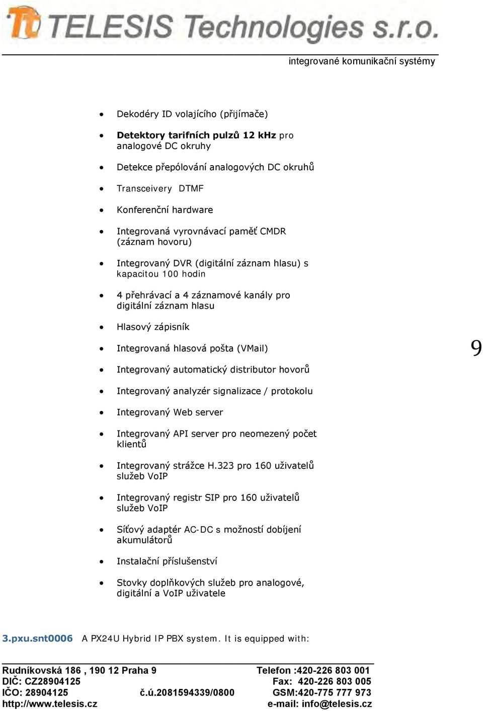 pšta (VMail) Integrvaný autmatický distributr hvrů Integrvaný analyzér signalizace / prtklu Integrvaný Web server Integrvaný API server pr nemezený pčet klientů Integrvaný strážce H.