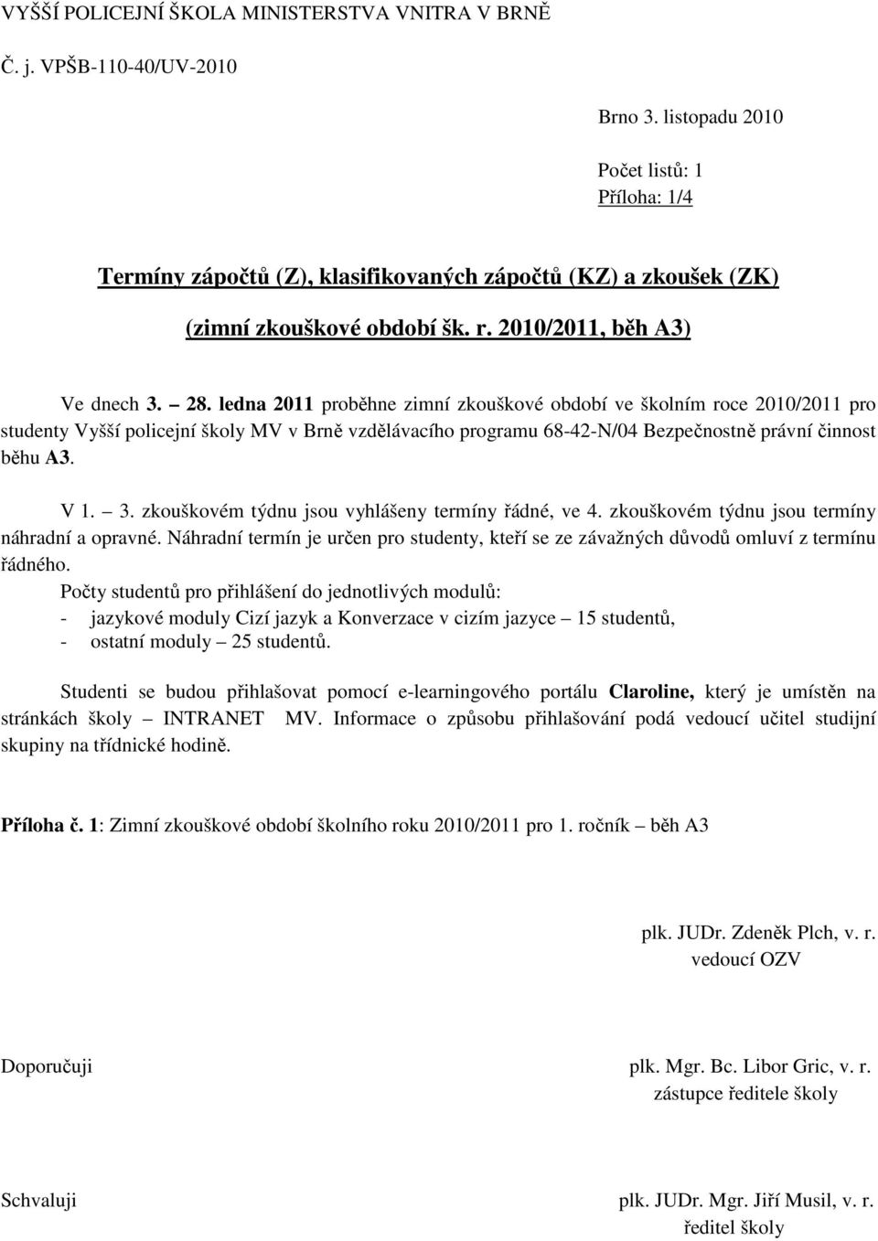 ledna 2011 proběhne zimní zkouškové období ve školním roce 2010/2011 pro studenty Vyšší policejní školy MV v Brně vzdělávacího programu 68-42-N/04 Bezpečnostně právní činnost běhu A3. V 1. 3.