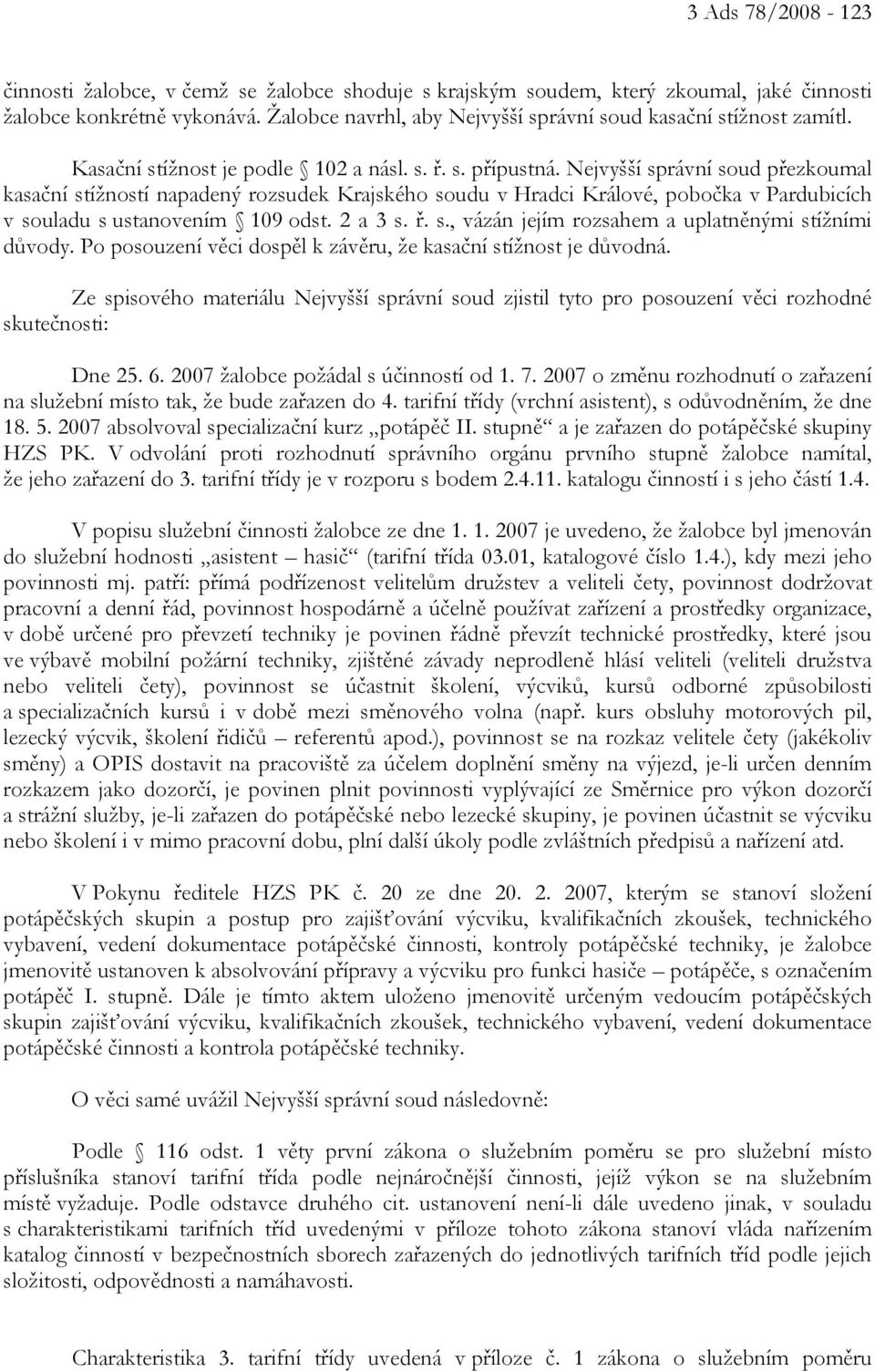 Nejvyšší správní soud přezkoumal kasační stížností napadený rozsudek Krajského soudu v Hradci Králové, pobočka v Pardubicích v souladu s ustanovením 109 odst. 2 a 3 s. ř. s., vázán jejím rozsahem a uplatněnými stížními důvody.