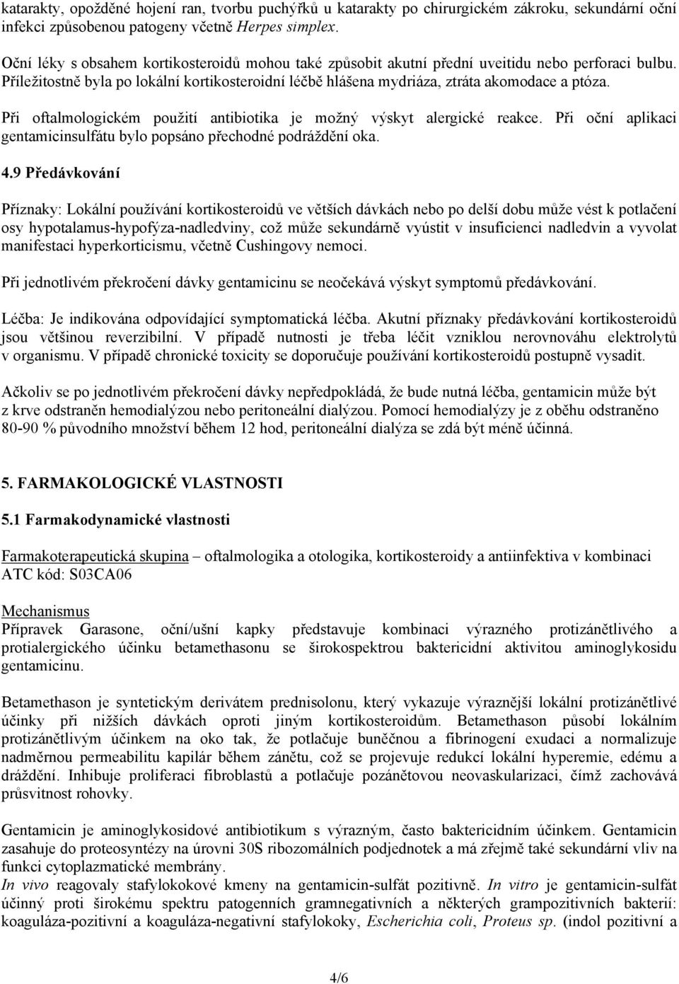 Při oftalmologickém použití antibiotika je možný výskyt alergické reakce. Při oční aplikaci gentamicinsulfátu bylo popsáno přechodné podráždění oka. 4.