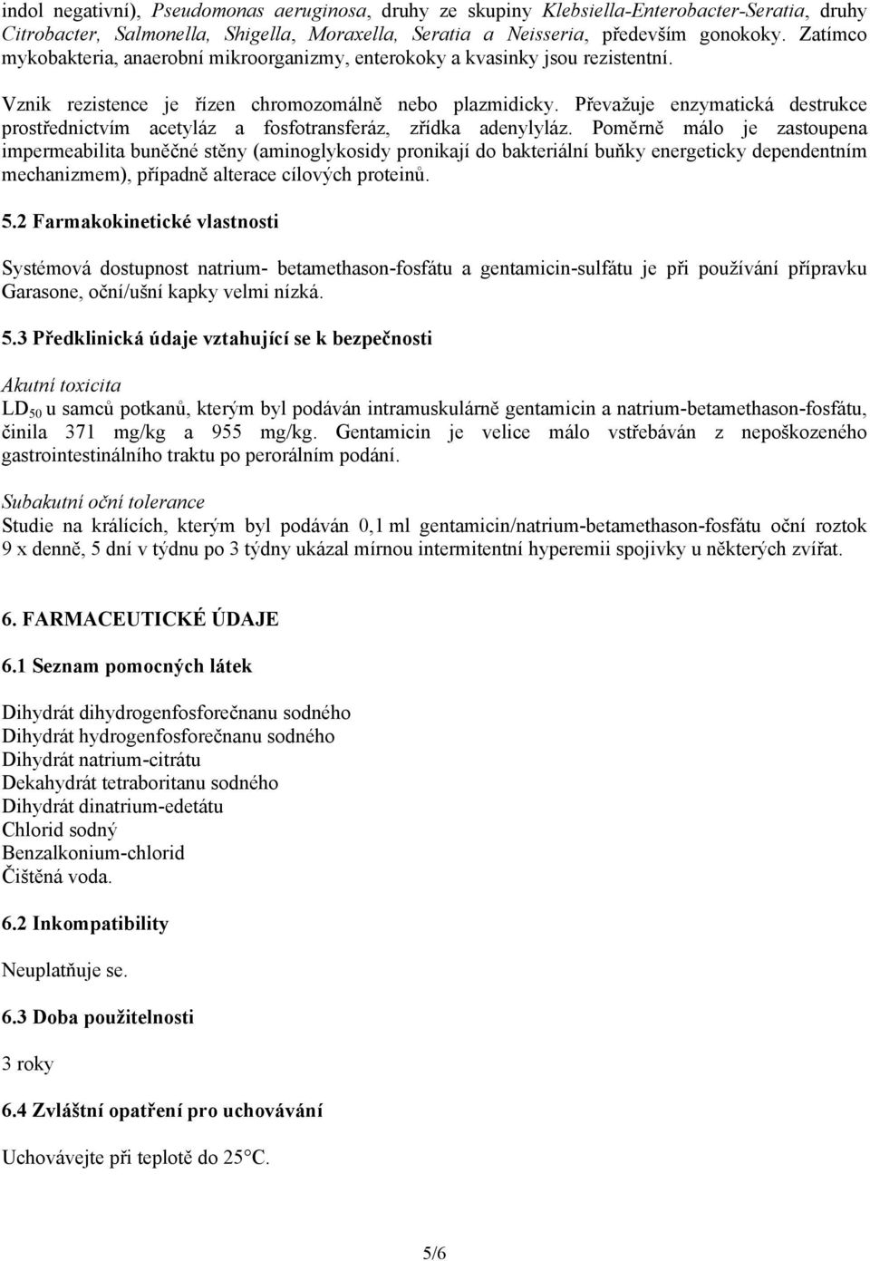 Převažuje enzymatická destrukce prostřednictvím acetyláz a fosfotransferáz, zřídka adenylyláz.