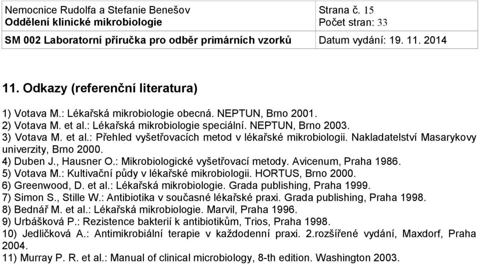 5) Votava M.: Kultivační půdy v lékařské mikrobiologii. HORTUS, Brno 2000. 6) Greenwood, D. et al.: Lékařská mikrobiologie. Grada publishing, Praha 1999. 7) Simon S., Stille W.