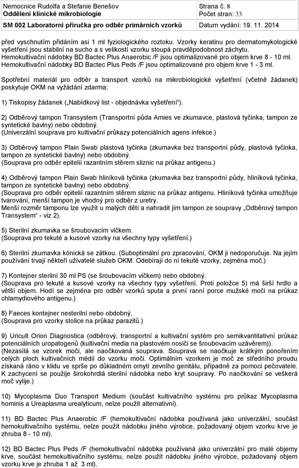 Spotřební materiál pro odběr a transport vzorků na mikrobiologické vyšetření (včetně žádanek) poskytuje OKM na vyžádání zdarma: 1) Tiskopisy žádanek ( Nabídkový list - objednávka vyšetření ).