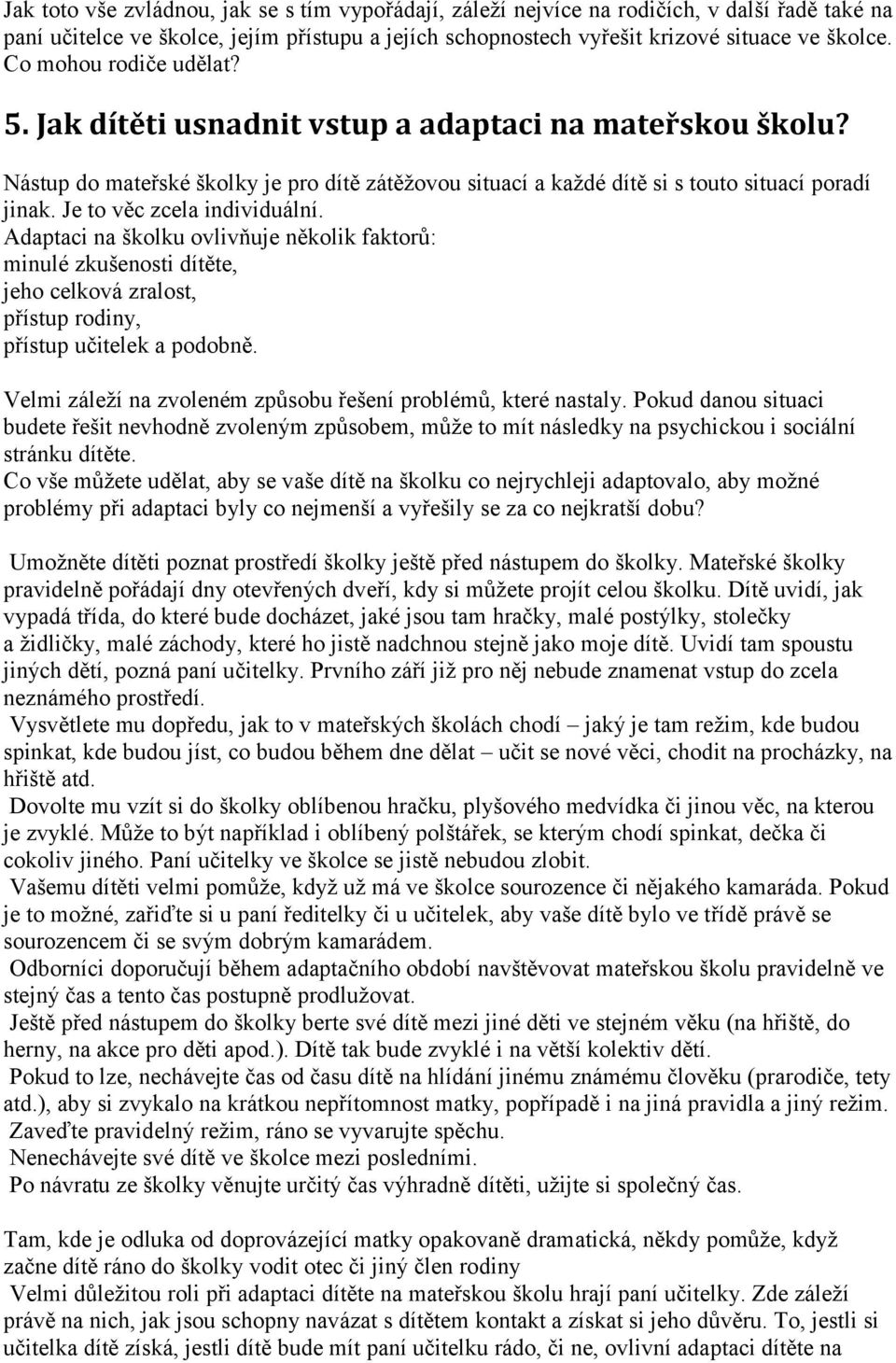 Je to věc zcela individuální. Adaptaci na školku ovlivňuje několik faktorů: minulé zkušenosti dítěte, jeho celková zralost, přístup rodiny, přístup učitelek a podobně.