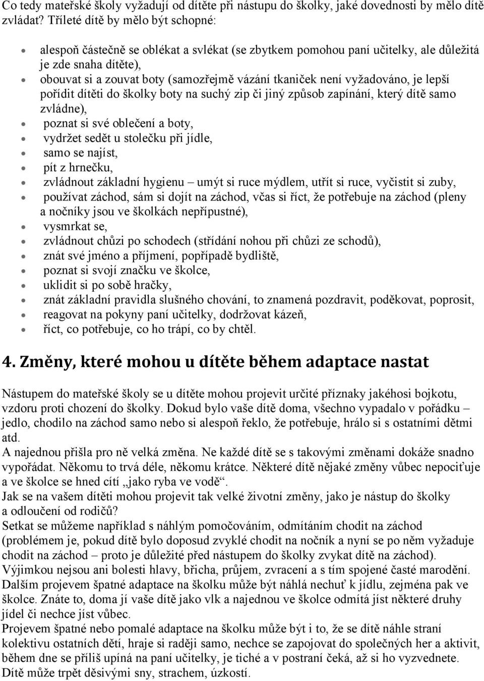 vyžadováno, je lepší pořídit dítěti do školky boty na suchý zip či jiný způsob zapínání, který dítě samo zvládne), poznat si své oblečení a boty, vydržet sedět u stolečku při jídle, samo se najíst,