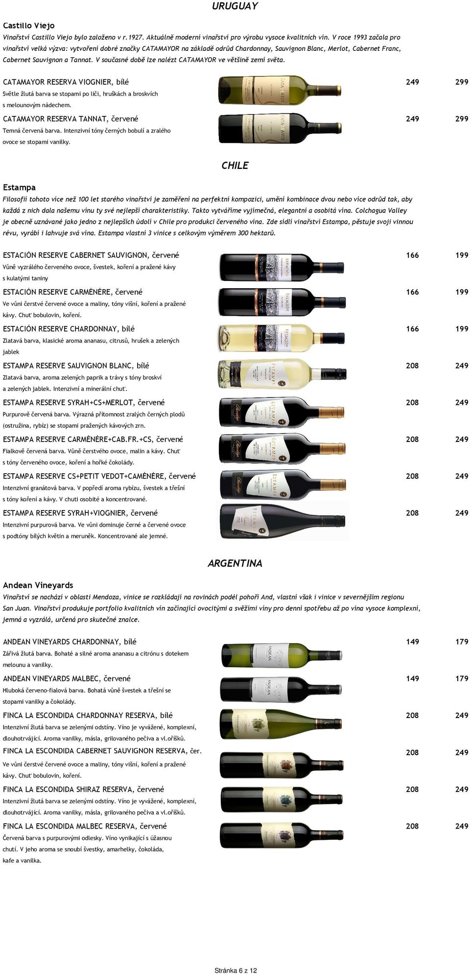 V současné době lze nalézt CATAMAYOR ve většině zemí světa. CATAMAYOR RESERVA VIOGNIER, bílé 299 299 Světle žlutá barva se stopami po liči, hruškách a broskvích s melounovým nádechem.