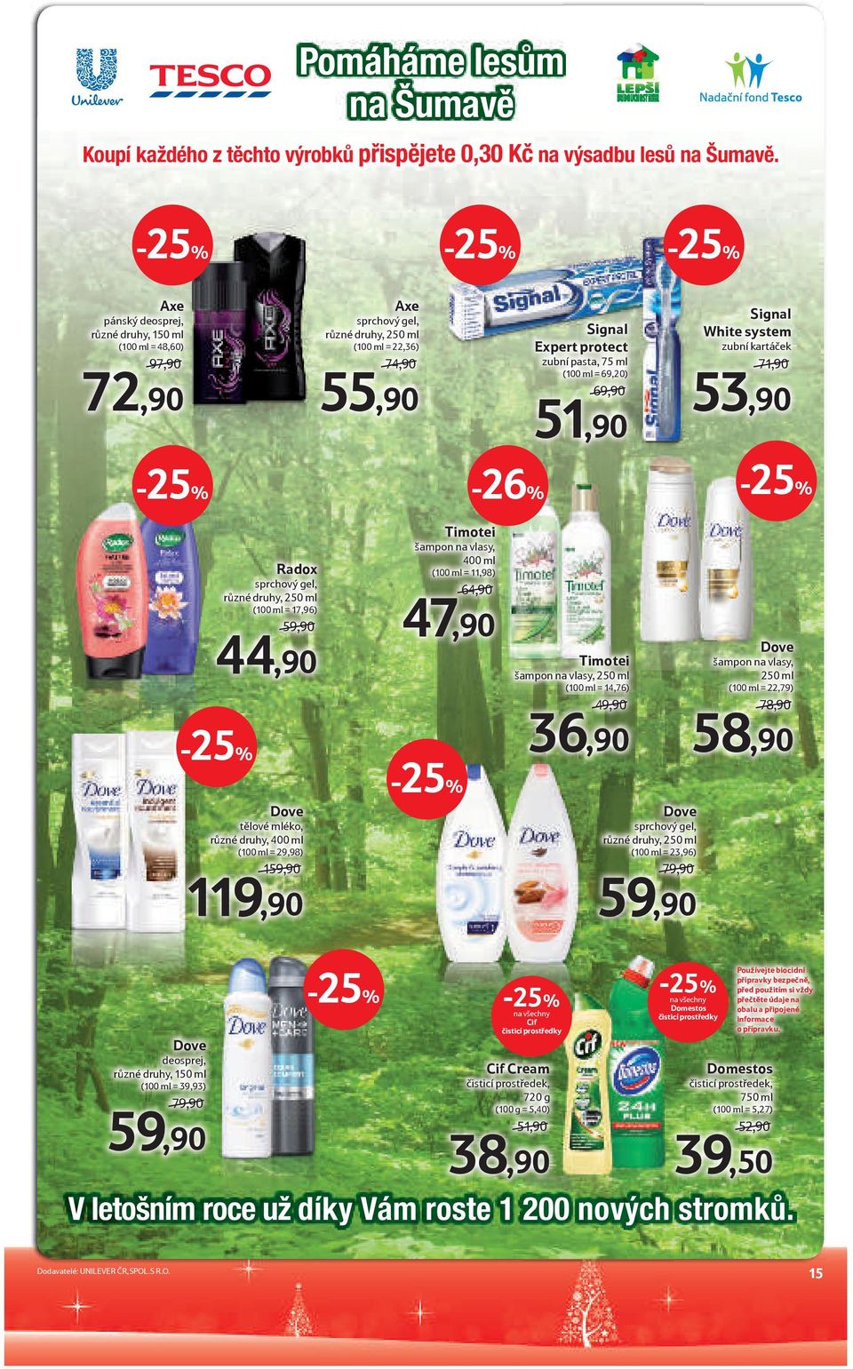 69,90 51,90 Signal White system zubní kartáček 71,90 53,90 Radox sprchový gel, různé druhy, 250 ml (100 ml = 17,96) 59,90 44,90 Dove tělové mléko, různé druhy, 400 ml (100 ml = 29,98) 159,90 119,90