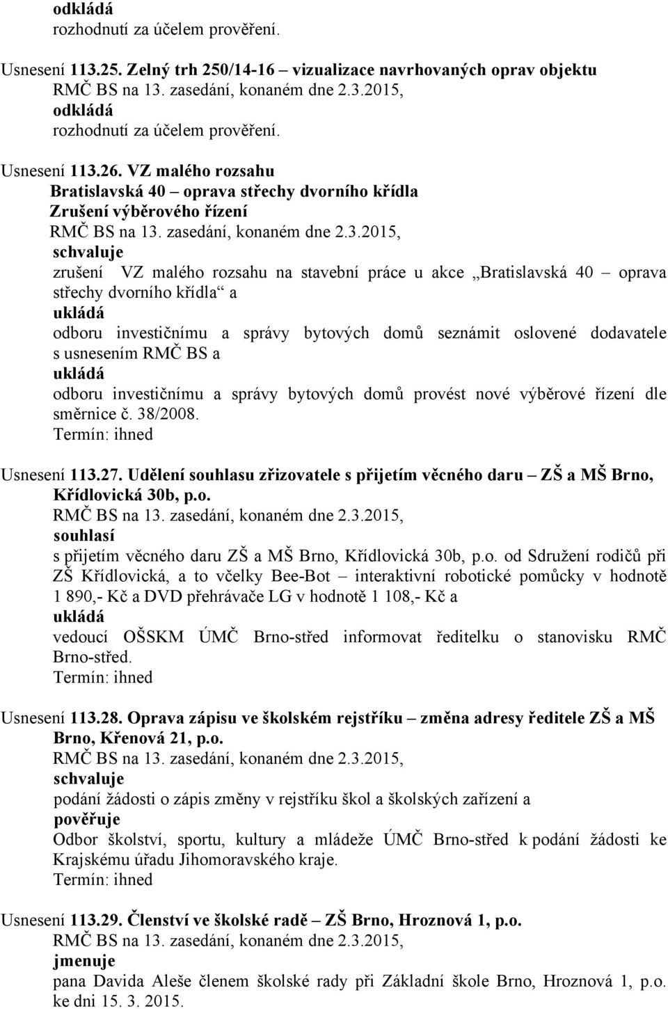 investičnímu a správy bytových domů seznámit oslovené dodavatele s usnesením RMČ BS a odboru investičnímu a správy bytových domů provést nové výběrové řízení dle směrnice č. 38/2008. Usnesení 113.27.