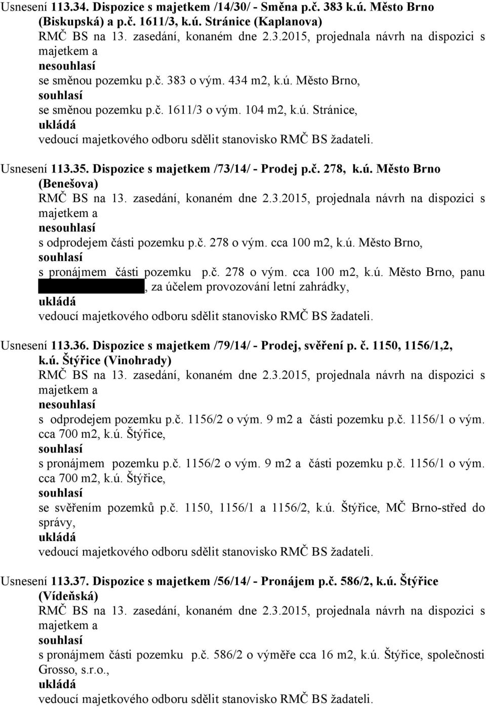 Dispozice s majetkem /73/14/ - Prodej p.č. 278, k.ú. Město Brno (Benešova) projednala návrh na dispozici s majetkem a nesouhlasí s odprodejem části pozemku p.č. 278 o vým. cca 100 m2, k.ú. Město Brno, souhlasí s pronájmem části pozemku p.