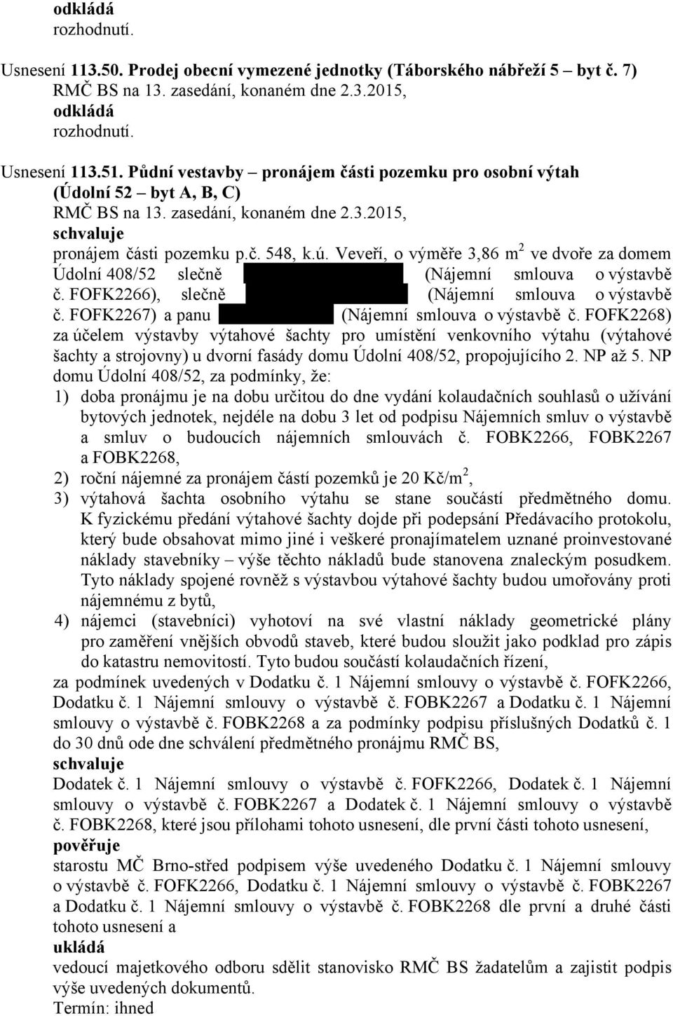 Veveří, o výměře 3,86 m 2 ve dvoře za domem Údolní 408/52 slečně (Nájemní smlouva o výstavbě č. FOFK2266), slečně (Nájemní smlouva o výstavbě č. FOFK2267) a panu (Nájemní smlouva o výstavbě č.