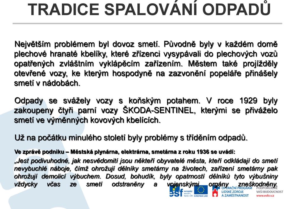 Městem také projížděly otevřené vozy, ke kterým hospodyně na zazvonění popeláře přinášely smetí v nádobách. Odpady se svážely vozy s koňským potahem.