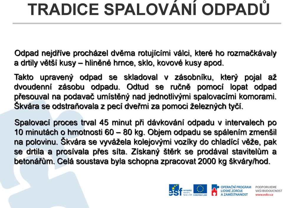 Škvára se odstraňovala z pecí dveřmi za pomoci železných tyčí. Spalovací proces trval 45 minut při dávkování odpadu v intervalech po 10 minutách o hmotnosti 60 80 kg.