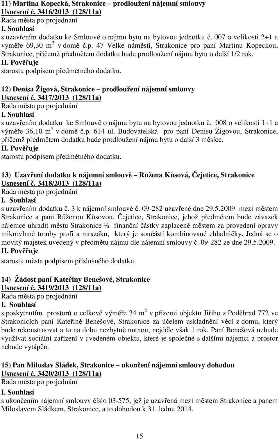 starostu podpisem předmětného dodatku. 12) Denisa Žigová, Strakonice prodloužení nájemní smlouvy Usnesení č. 3417/2013 (128/11a) s uzavřením dodatku ke Smlouvě o nájmu bytu na bytovou jednotku č.