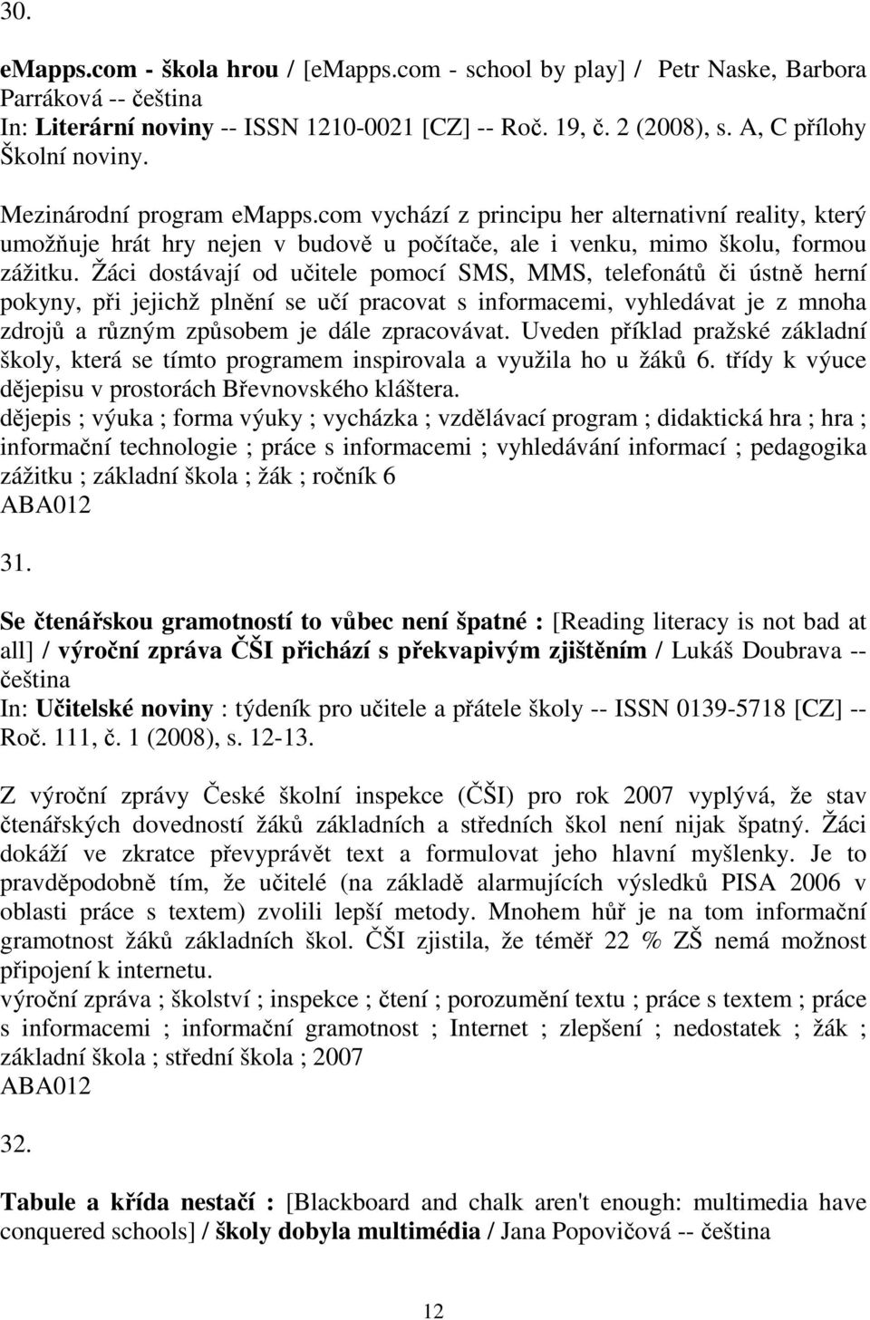 Žáci dostávají od učitele pomocí SMS, MMS, telefonátů či ústně herní pokyny, při jejichž plnění se učí pracovat s informacemi, vyhledávat je z mnoha zdrojů a různým způsobem je dále zpracovávat.