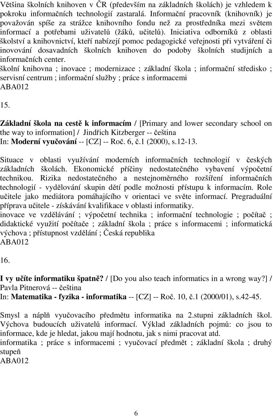 Iniciativa odborníků z oblasti školství a knihovnictví, kteří nabízejí pomoc pedagogické veřejnosti při vytváření či inovování dosavadních školních knihoven do podoby školních studijních a