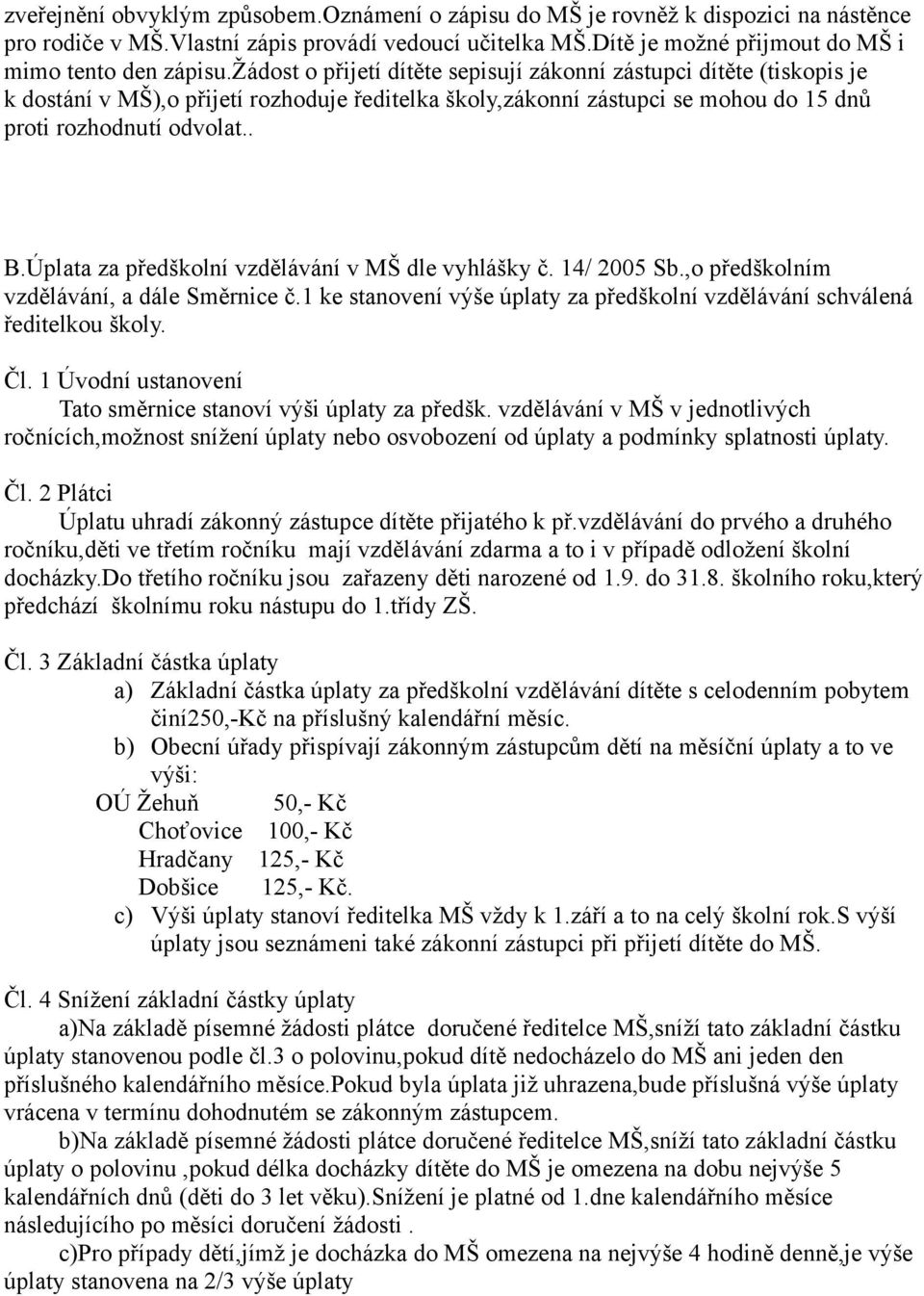 Úplata za předškolní vzdělávání v MŠ dle vyhlášky č. 14/ 2005 Sb.,o předškolním vzdělávání, a dále Směrnice č.1 ke stanovení výše úplaty za předškolní vzdělávání schválená ředitelkou školy. Čl.