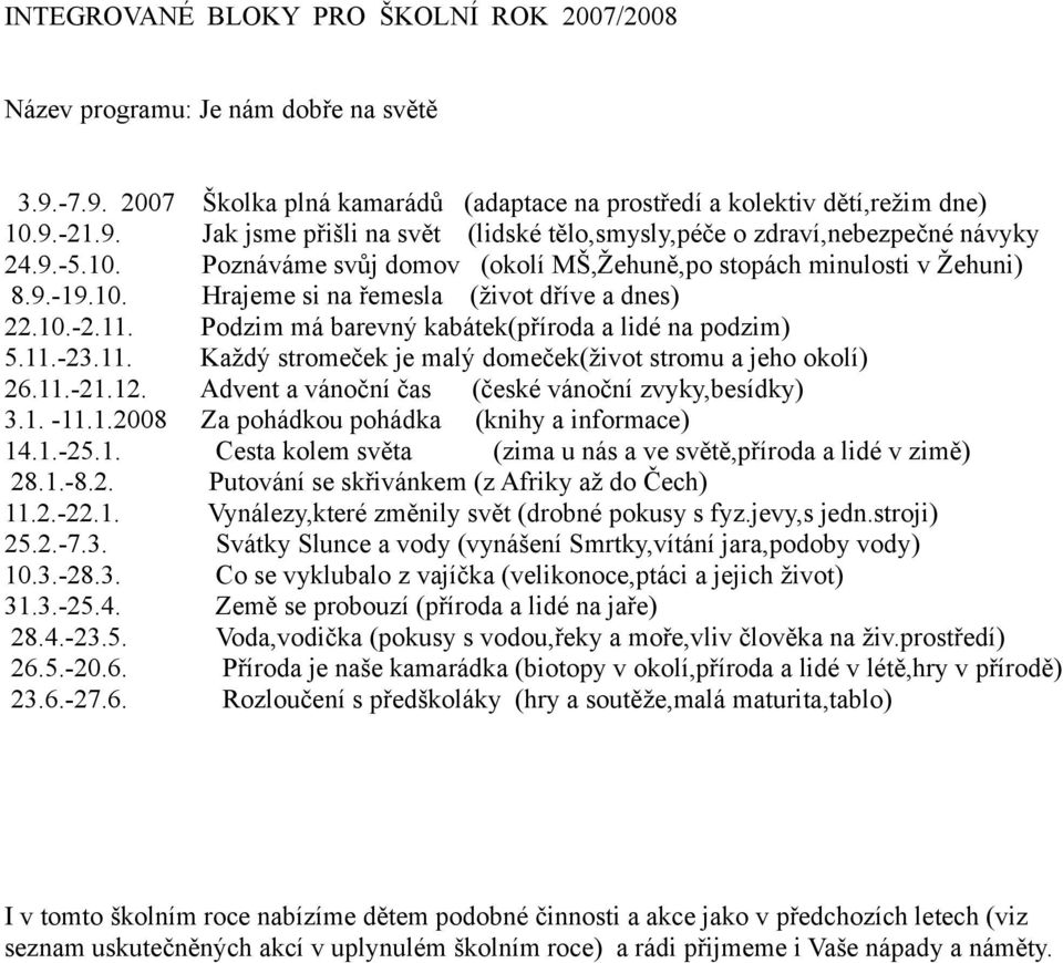 11.-23.11. Každý stromeček je malý domeček(život stromu a jeho okolí) 26.11.-21.12. Advent a vánoční čas (české vánoční zvyky,besídky) 3.1. -11.1.2008 Za pohádkou pohádka (knihy a informace) 14.1.-25.