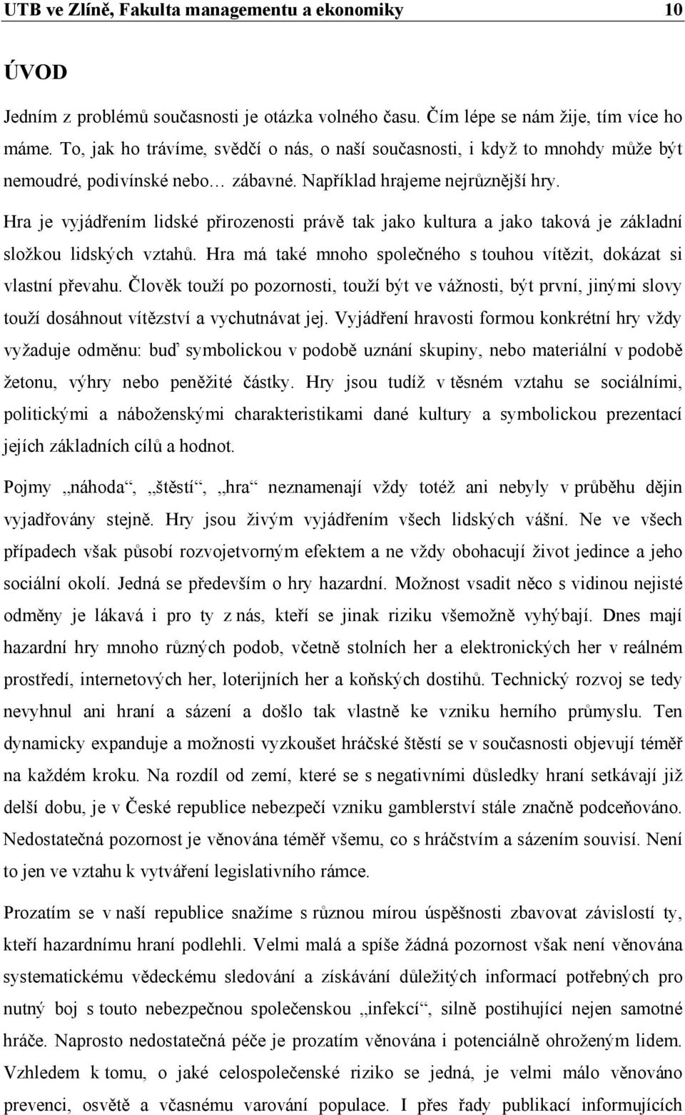 Hra je vyjádřením lidské přirozenosti právě tak jako kultura a jako taková je základní složkou lidských vztahů. Hra má také mnoho společného s touhou vítězit, dokázat si vlastní převahu.