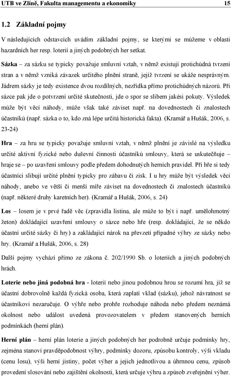 Sázka za sázku se typicky považuje smluvní vztah, v němž existují protichůdná tvrzení stran a v němž vzniká závazek určitého plnění straně, jejíž tvrzení se ukáže nesprávným.