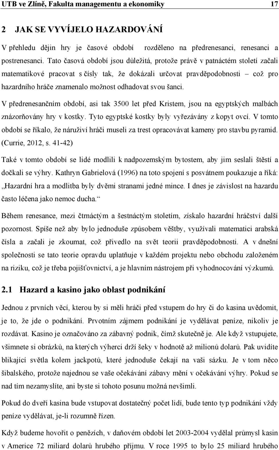 svou šanci. V předrenesančním období, asi tak 3500 let před Kristem, jsou na egyptských malbách znázorňovány hry v kostky. Tyto egyptské kostky byly vyřezávány z kopyt ovcí.