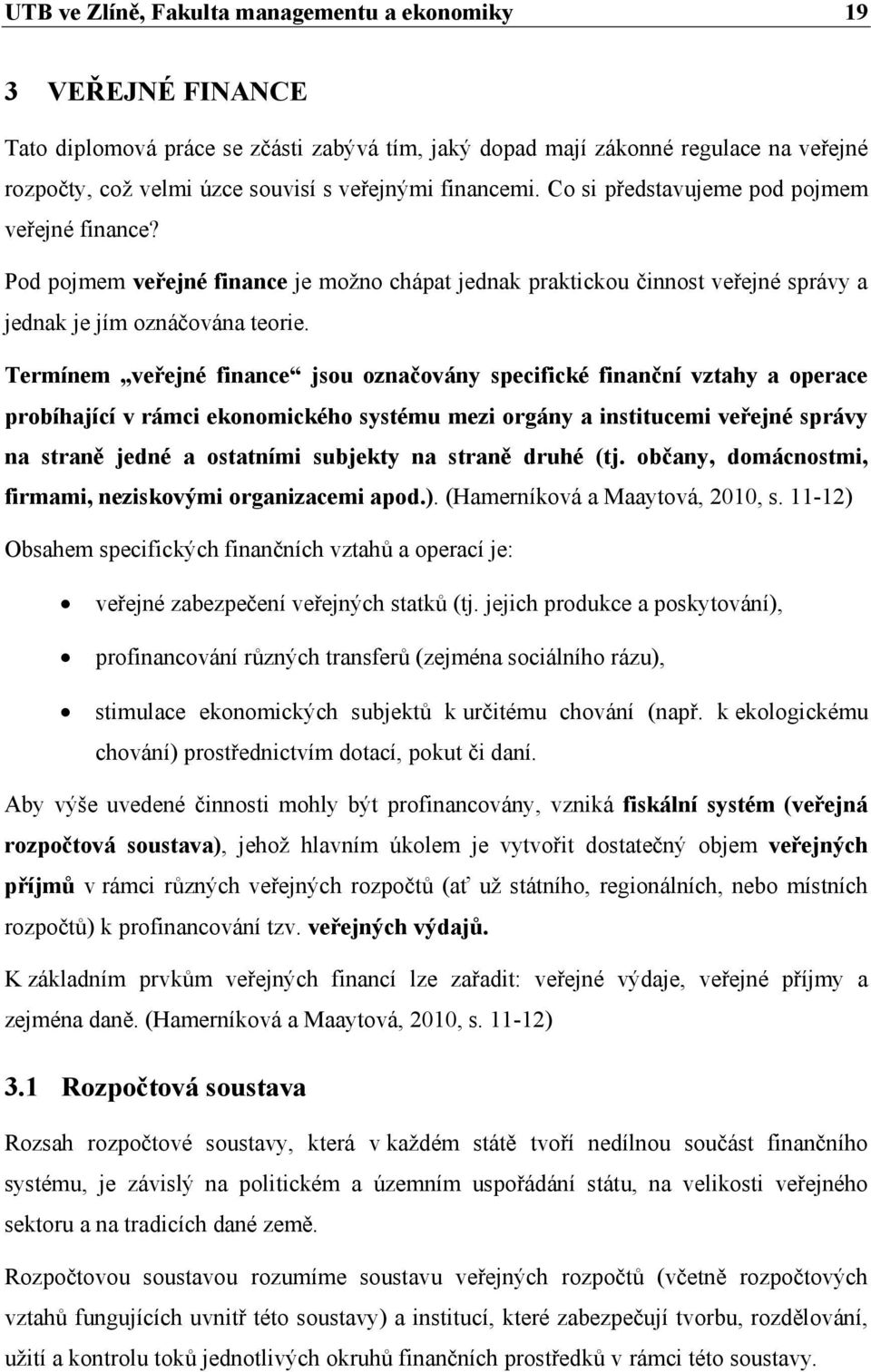 Termínem veřejné finance jsou označovány specifické finanční vztahy a operace probíhající v rámci ekonomického systému mezi orgány a institucemi veřejné správy na straně jedné a ostatními subjekty na