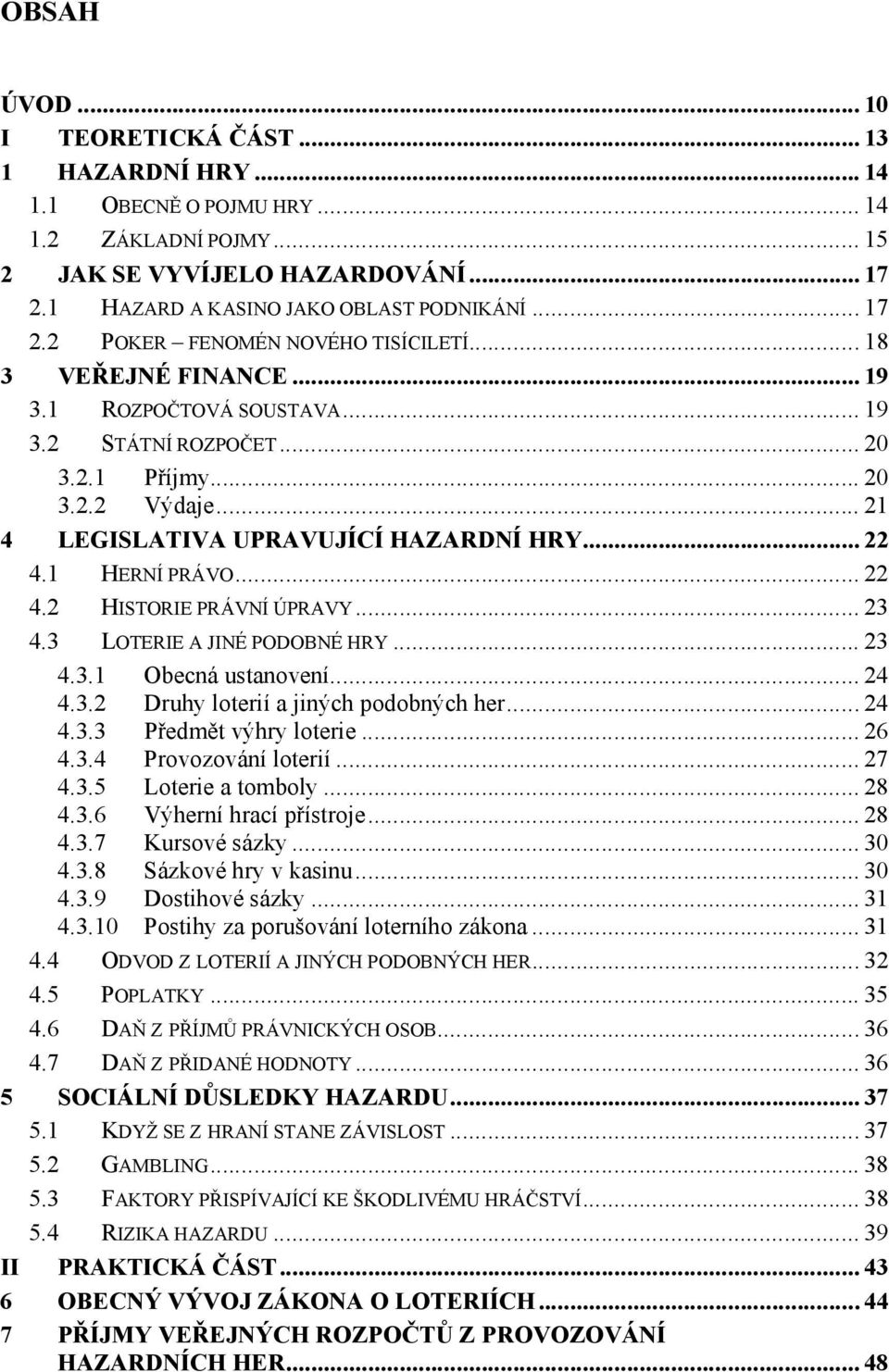 .. 23 4.3 LOTERIE A JINÉ PODOBNÉ HRY... 23 4.3.1 Obecná ustanovení... 24 4.3.2 Druhy loterií a jiných podobných her... 24 4.3.3 Předmět výhry loterie... 26 4.3.4 Provozování loterií... 27 4.3.5 Loterie a tomboly.