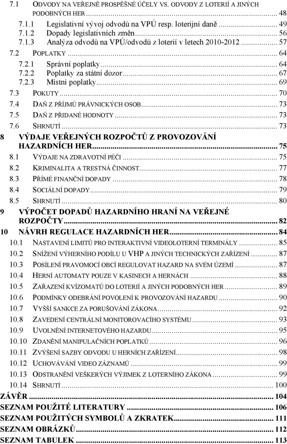 5 DAŇ Z PŘIDANÉ HODNOTY... 73 7.6 SHRNUTÍ... 73 8 VÝDAJE VEŘEJNÝCH ROZPOČTŮ Z PROVOZOVÁNÍ HAZARDNÍCH HER... 75 8.1 VÝDAJE NA ZDRAVOTNÍ PÉČI... 75 8.2 KRIMINALITA A TRESTNÁ ČINNOST... 77 8.