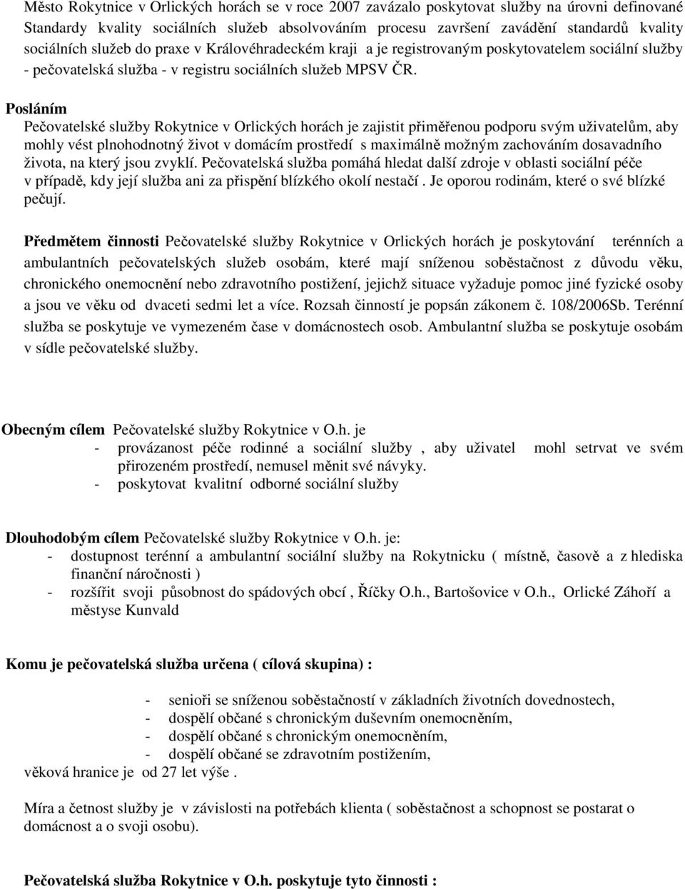 Posláním Pečovatelské služby Rokytnice v Orlických horách je zajistit přiměřenou podporu svým uživatelům, aby mohly vést plnohodnotný život v domácím prostředí s maximálně možným zachováním