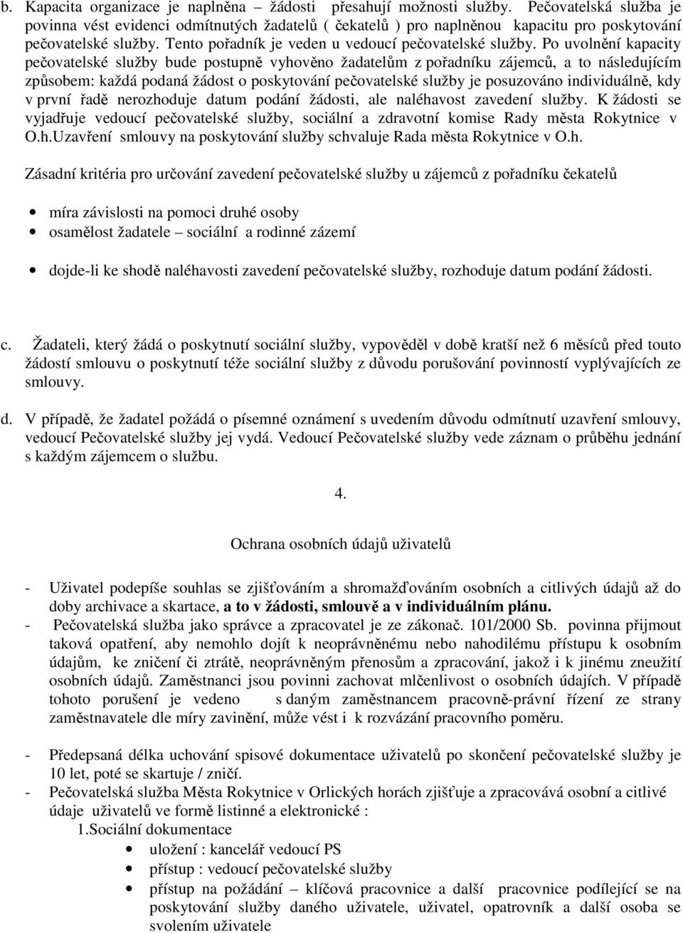 Po uvolnění kapacity pečovatelské služby bude postupně vyhověno žadatelům z pořadníku zájemců, a to následujícím způsobem: každá podaná žádost o poskytování pečovatelské služby je posuzováno