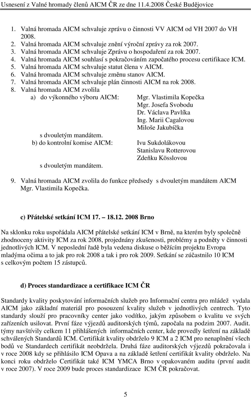 Valná hromada AICM souhlasí s pokračováním započatého procesu certifikace ICM. 5. Valná hromada AICM schvaluje statut člena v AICM. 6. Valná hromada AICM schvaluje změnu stanov AICM. 7.