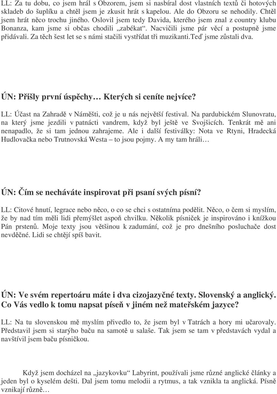 Za tch šest let se s námi staili vystídat ti muzikanti.te jsme zstali dva. ÚN: Pišly první úspchy Kterých si ceníte nejvíce? LL: Úast na Zahrad v Námšti, což je u nás nejvtší festival.