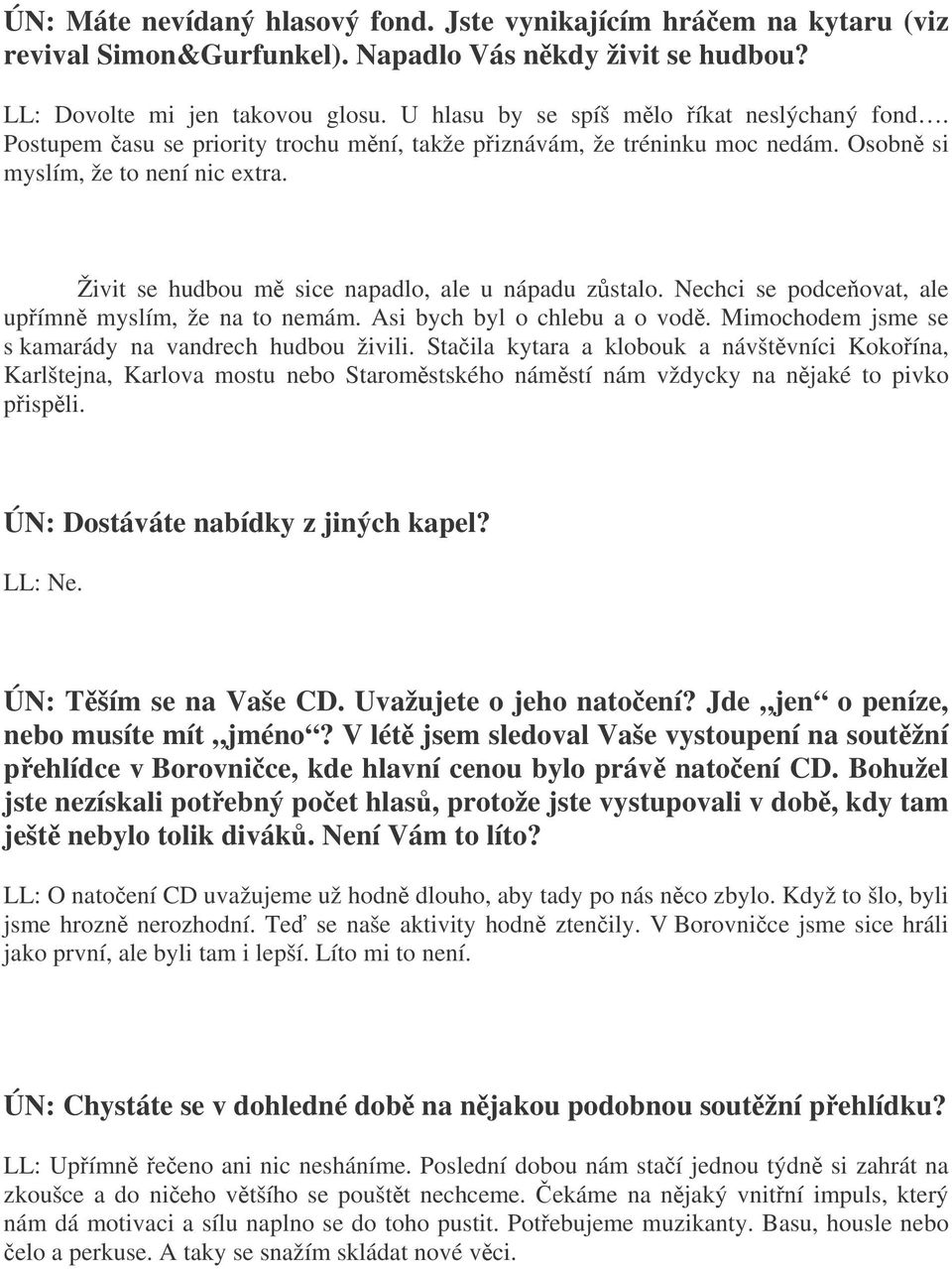 Živit se hudbou m sice napadlo, ale u nápadu zstalo. Nechci se podceovat, ale upímn myslím, že na to nemám. Asi bych byl o chlebu a o vod. Mimochodem jsme se s kamarády na vandrech hudbou živili.