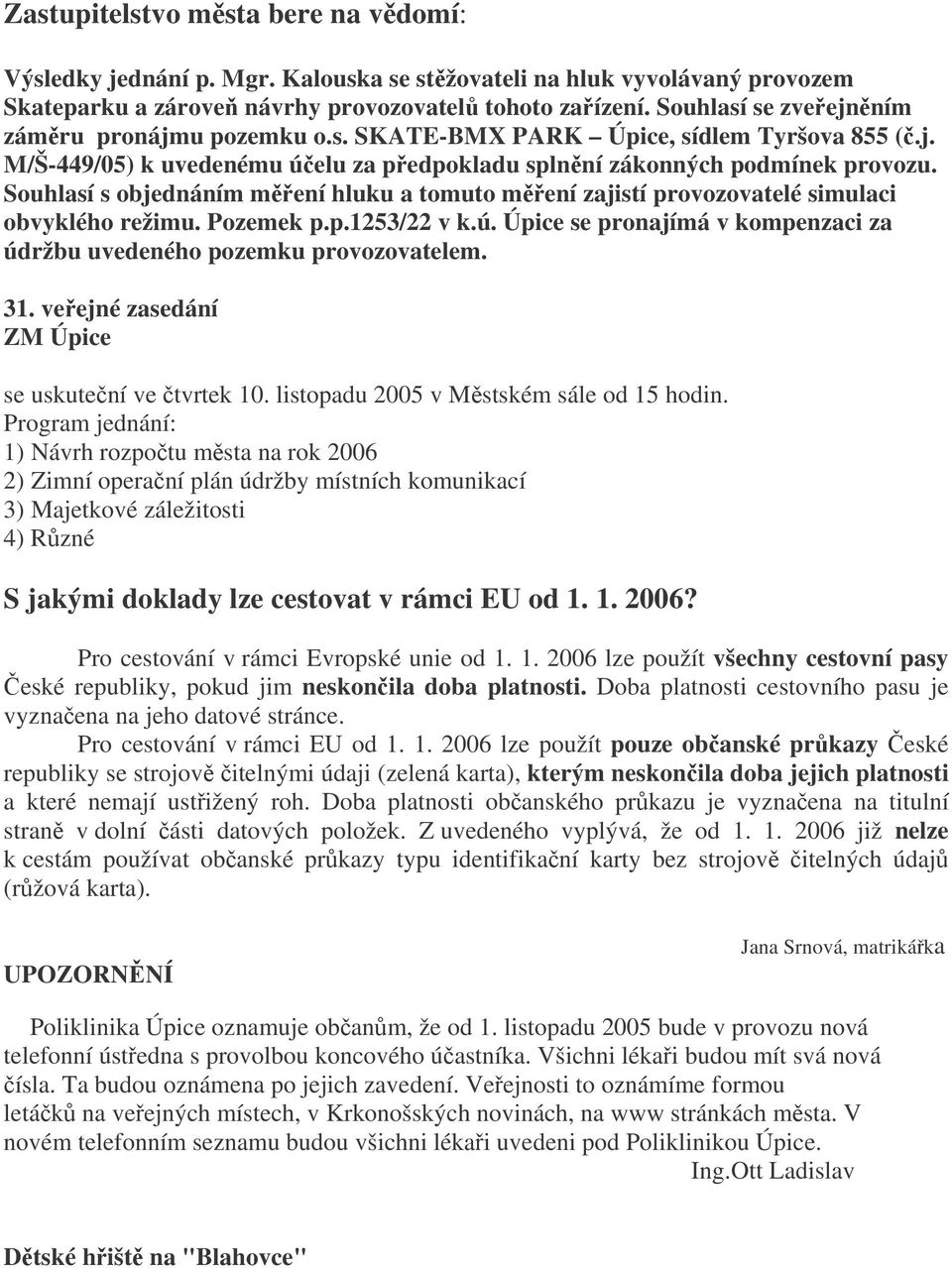 Souhlasí s objednáním mení hluku a tomuto mení zajistí provozovatelé simulaci obvyklého režimu. Pozemek p.p.1253/22 v k.ú. Úpice se pronajímá v kompenzaci za údržbu uvedeného pozemku provozovatelem.