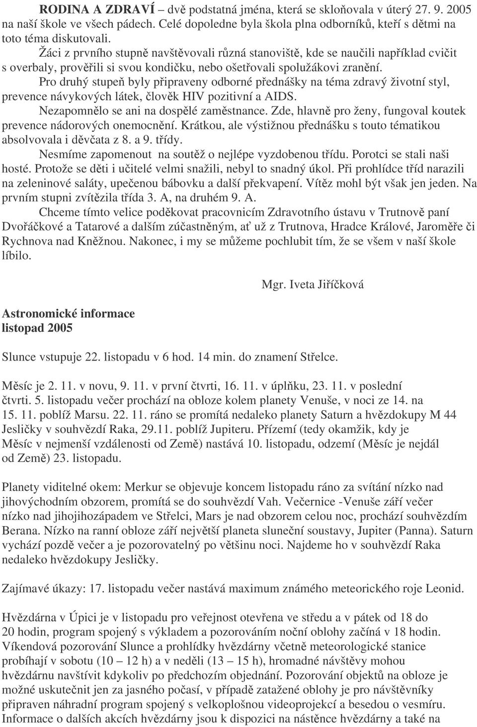 Pro druhý stupe byly pipraveny odborné pednášky na téma zdravý životní styl, prevence návykových látek, lovk HIV pozitivní a AIDS. Nezapomnlo se ani na dosplé zamstnance.