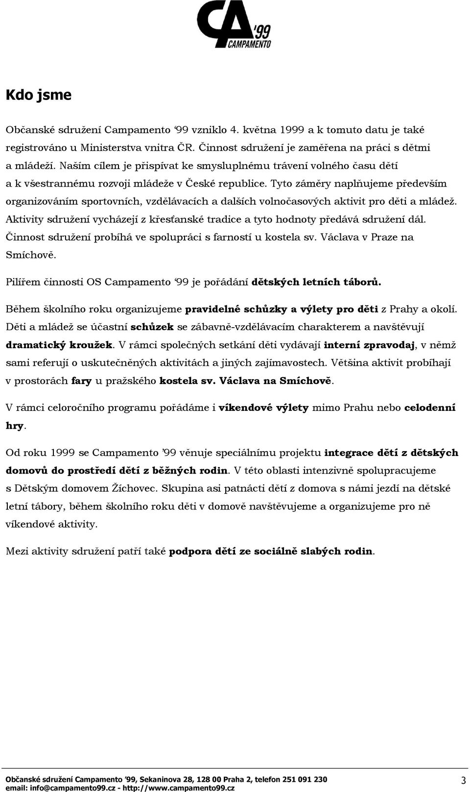 Tyto záměry naplňujeme především organizováním sportovních, vzdělávacích a dalších volnočasových aktivit pro děti a mládež.