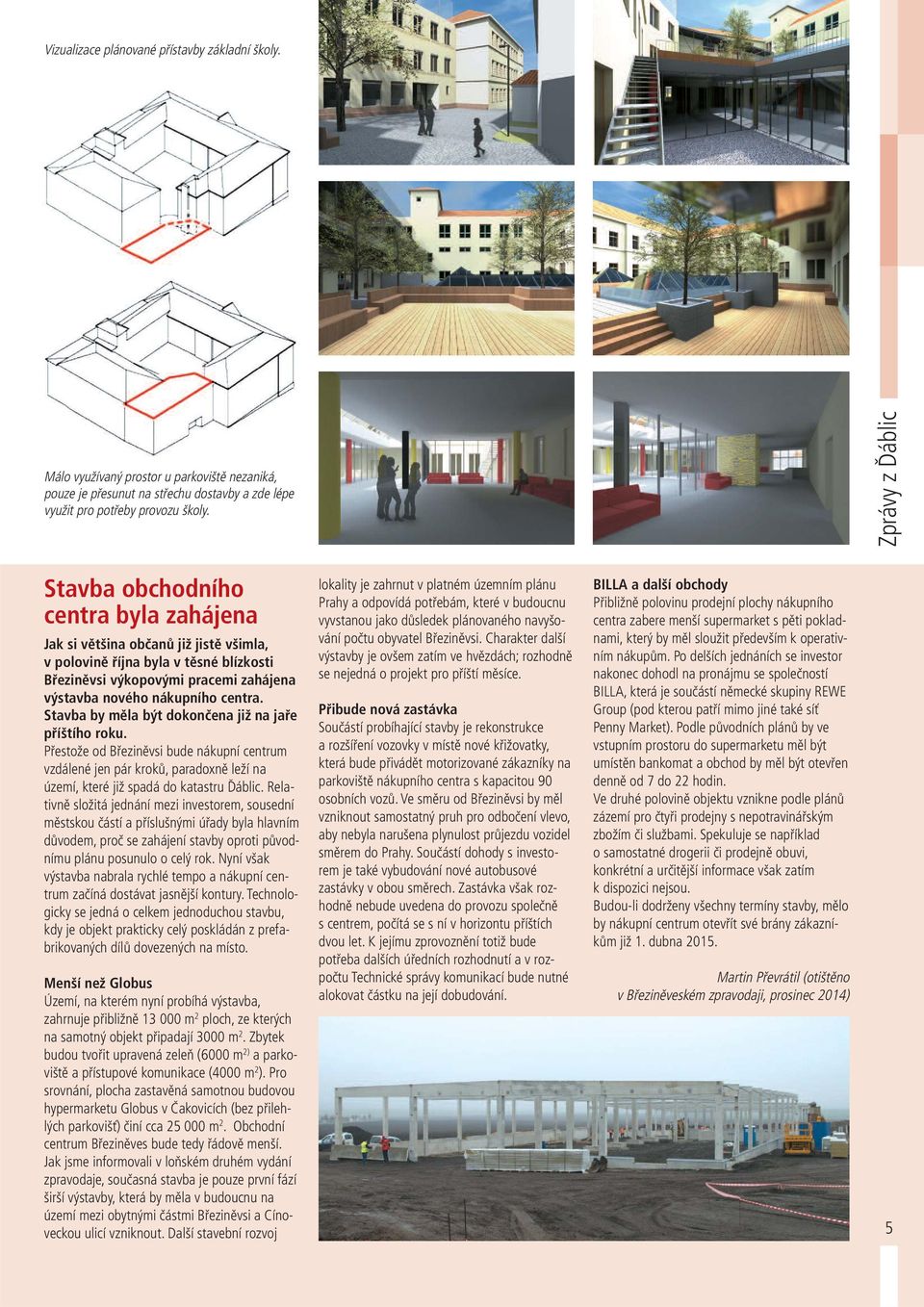 centra. Stavba by měla být dokončena již na jaře příštího roku. Přestože od Březiněvsi bude nákupní centrum vzdálené jen pár kroků, paradoxně leží na území, které již spadá do katastru Ďáblic.