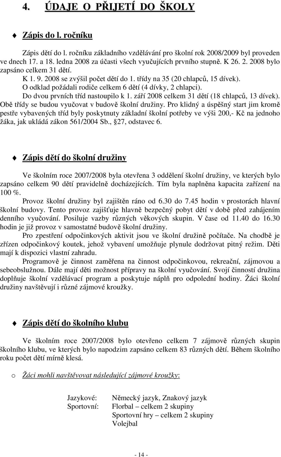 O odklad požádali rodiče celkem 6 dětí (4 dívky, 2 chlapci). Do dvou prvních tříd nastoupilo k 1. září 2008 celkem 31 dětí (18 chlapců, 13 dívek). Obě třídy se budou vyučovat v budově školní družiny.