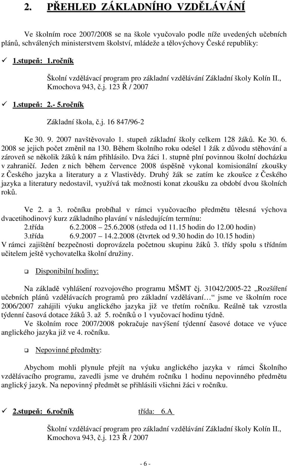 stupeň základní školy celkem 128 žáků. Ke 30. 6. 2008 se jejich počet změnil na 130. Během školního roku odešel 1 žák z důvodu stěhování a zároveň se několik žáků k nám přihlásilo. Dva žáci 1.