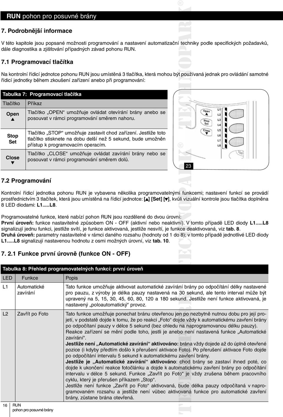 programování: Tabulka 7: Programovací tlačítka Tlačítko Open Příkaz Tlačítko OPEN umožňuje ovládat otevírání brány anebo se posouvat v rámci programování směrem nahoru.