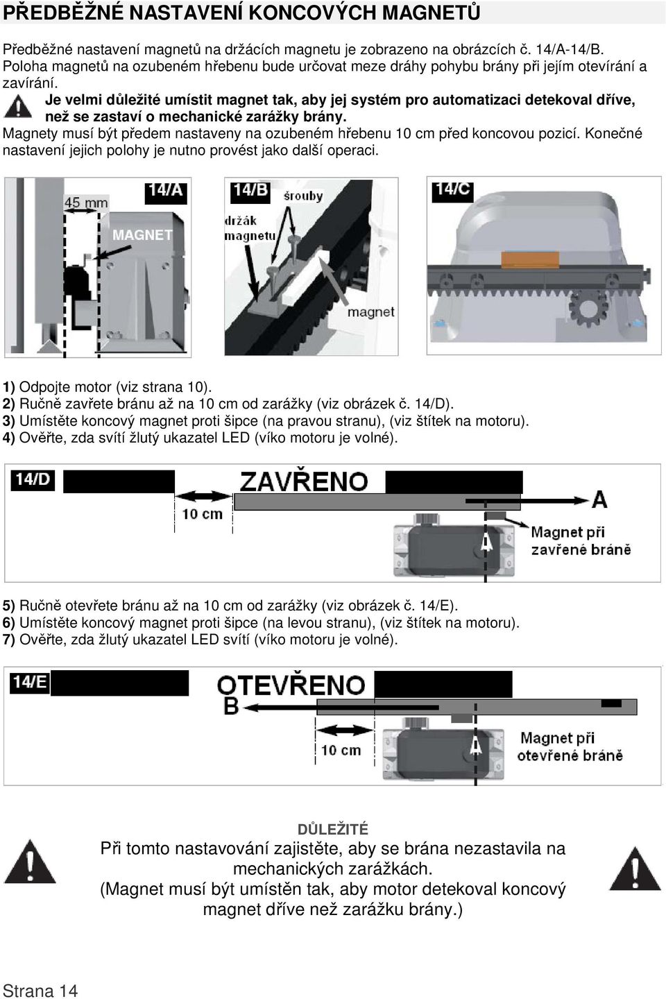 Je velmi důležité umístit magnet tak, aby jej systém pro automatizaci detekoval dříve, než se zastaví o mechanické zarážky brány.