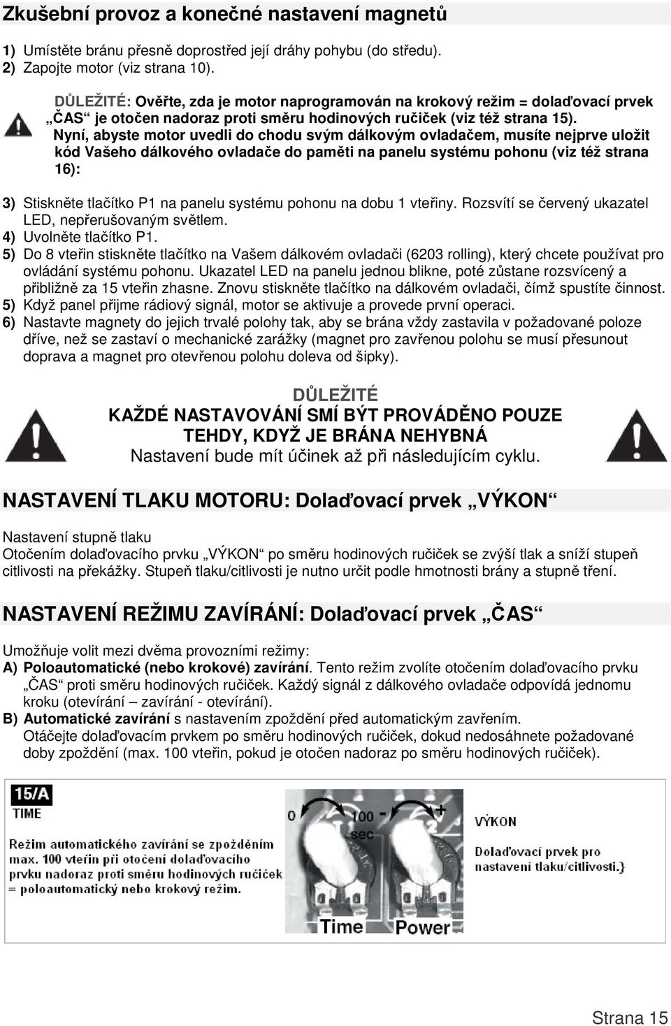 Nyní, abyste motor uvedli do chodu svým dálkovým ovladačem, musíte nejprve uložit kód Vašeho dálkového ovladače do paměti na panelu systému pohonu (viz též strana 16): 3) Stiskněte tlačítko P1 na