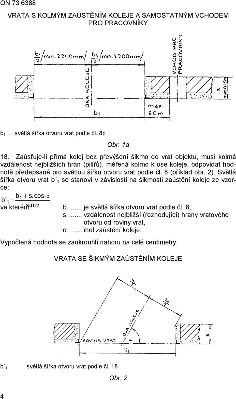 vrat podle čl. 8 (příklad obr. 2). Světlá šířka otvoru vrat b 1 se stanoví v závislosti na šikmosti zaústění koleje ze vzorce: b1 + s.cos α b 1 = sin α ve kterém: b1.