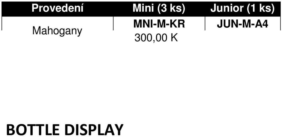 Provedení Mini (3 ks) Junior (1 ks) Mahogany MNI-M-KR JUN-M-A4 300,00 Kč 319,00 Kč Plain MNI-B-KR JUN-B-A4 300,00 Kč 319,00 Kč Rozměry 24 x 11,5 cm 36 x 22 cm BOTTLE DISPLAY Praktické, bezpečné a