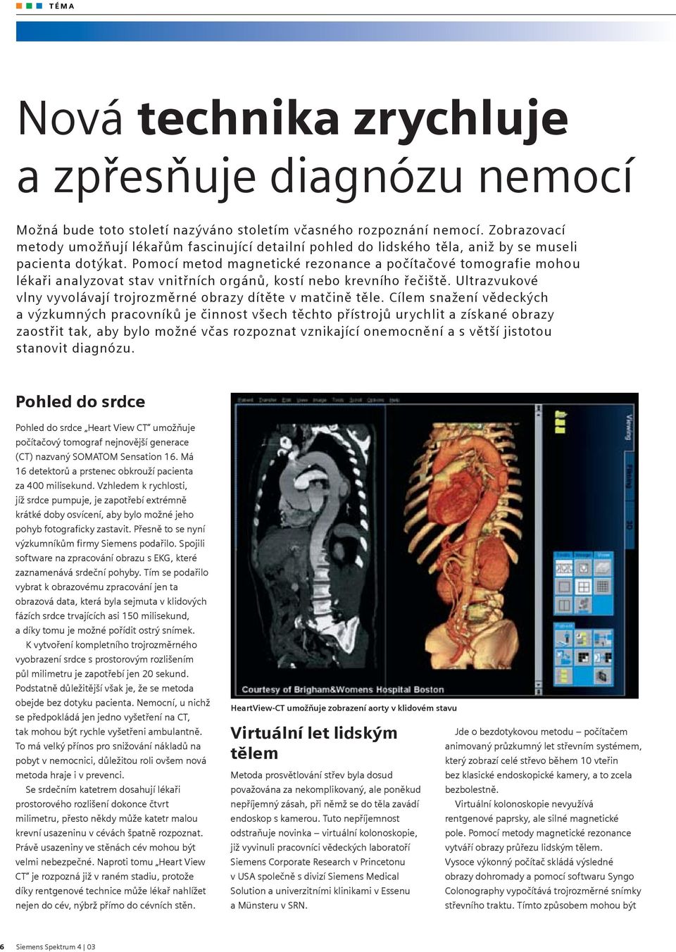 Pomocí metod magnetické rezonance a počítačové tomografie mohou lékaři analyzovat stav vnitřních orgánů, kostí nebo krevního řečiště.