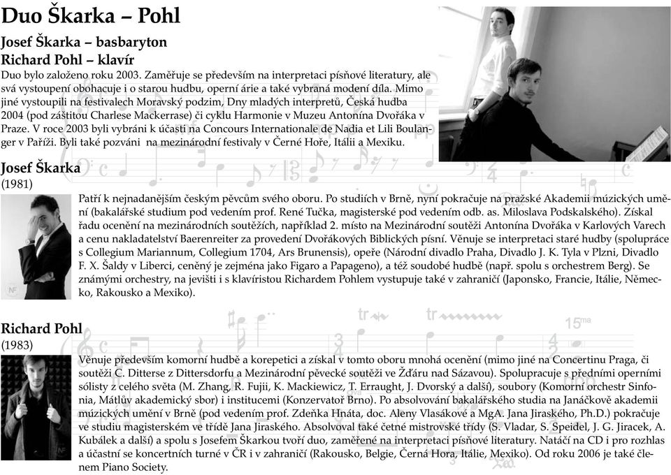 Mimo jiné vystoupili na festivalech Moravský podzim, Dny mladých interpretů, Česká hudba 2004 (pod záštitou Charlese Mackerrase) či cyklu Harmonie v Muzeu Antonína Dvořáka v Praze.