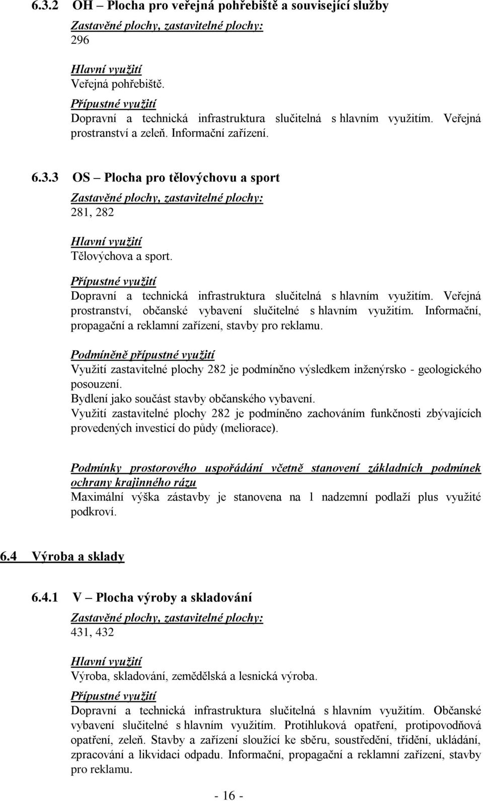 Dopravní a technická infrastruktura slučitelná s hlavním využitím. Veřejná prostranství, občanské vybavení slučitelné s hlavním využitím.